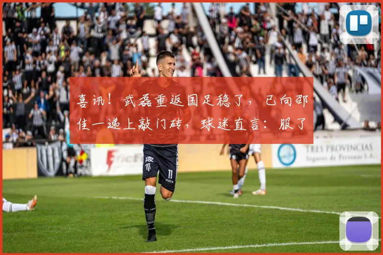 喜讯！武磊重返国足稳了，已向邵佳一递上敲门砖，球迷直言：服了