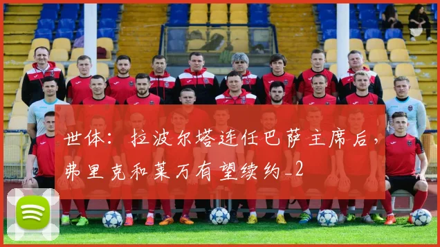 世体：拉波尔塔连任巴萨主席后，弗里克和莱万有望续约_2