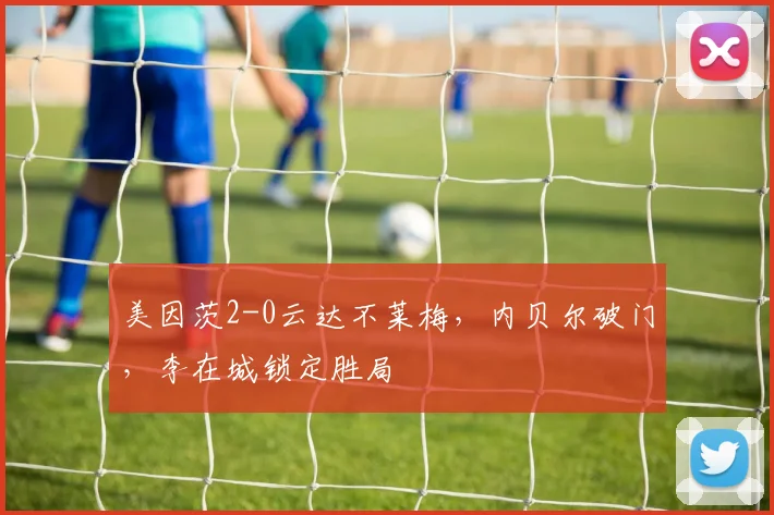 美因茨2-0云达不莱梅，内贝尔破门，李在城锁定胜局